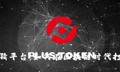 抖音多人区块链竞猜平台：如何在区块链时代打造趣味竞猜新体验