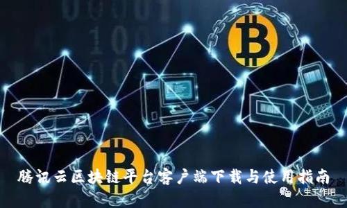 腾讯云区块链平台客户端下载与使用指南