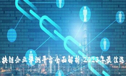区块链企业评测平台全面解析：2023年最佳选择