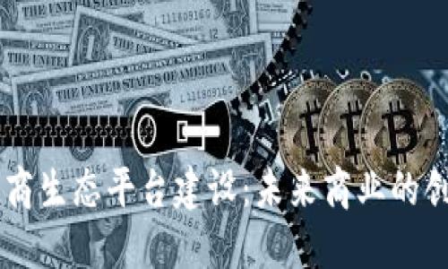 区块链电商生态平台建设：未来商业的创新与变革