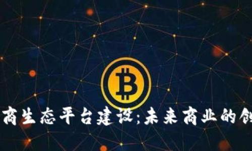 区块链电商生态平台建设：未来商业的创新与变革