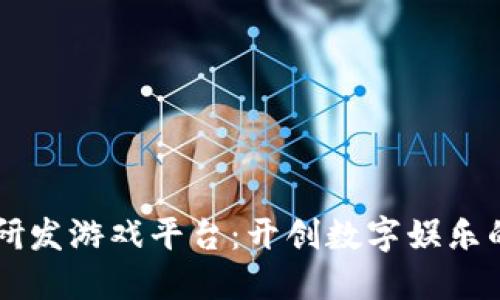 区块链研发游戏平台：开创数字娱乐的新纪元