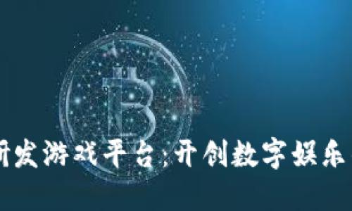 区块链研发游戏平台：开创数字娱乐的新纪元