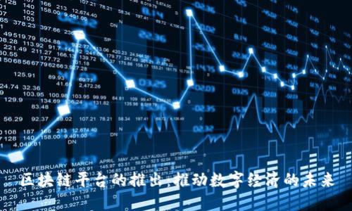 区块链平台的推出：推动数字经济的未来