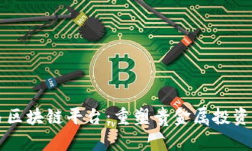 黄金交易区块链平台：重塑贵金属投资的新纪元