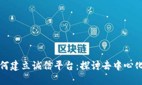 区块链如何建立诚信平台:探讨去中心化信任机制