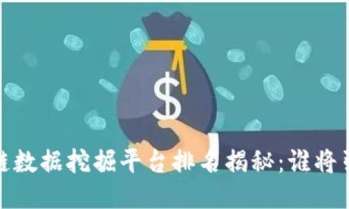 2023年区块链数据挖掘平台排名揭秘：谁将引领行业潮流？
