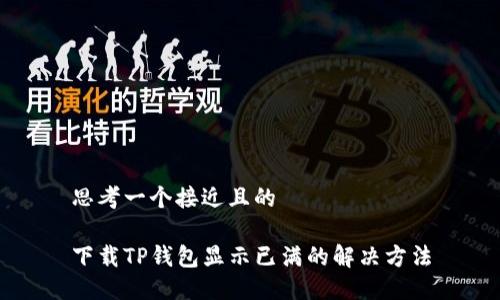 思考一个接近且的

下载TP钱包显示已满的解决方法