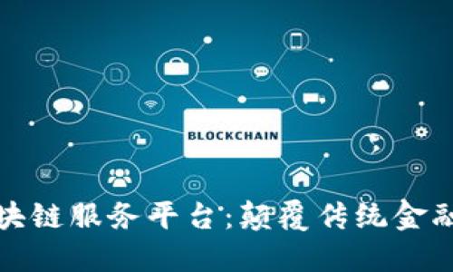 金融区块链服务平台：颠覆传统金融的未来