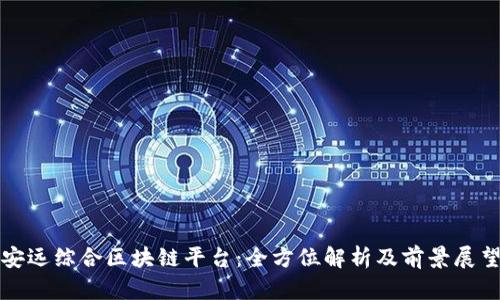安远综合区块链平台：全方位解析及前景展望