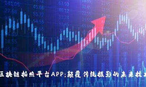 区块链拍照平台APP：颠覆传统摄影的未来技术
