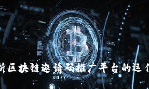 全面解析区块链邀请码推广平台的运作与优势