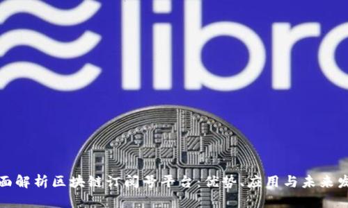 全面解析区块链订阅号平台：优势、应用与未来发展