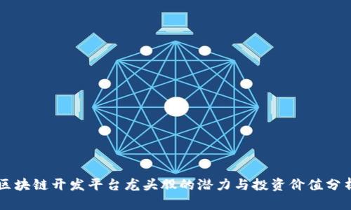 区块链开发平台龙头股的潜力与投资价值分析