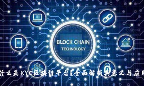 什么是KYC区块链平台？全面解析其意义与应用