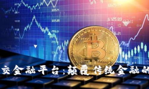 区块链社交金融平台：颠覆传统金融的新生力量