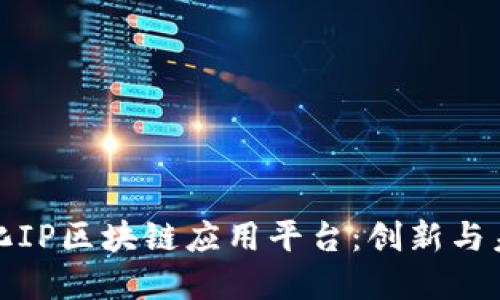 远传数字文化IP区块链应用平台：创新与未来的交汇点