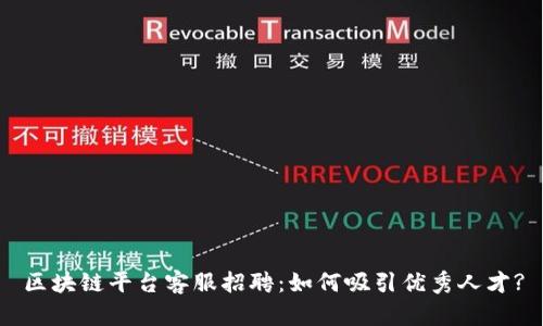 区块链平台客服招聘：如何吸引优秀人才?