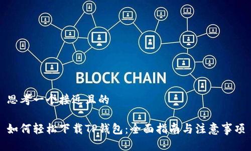 思考一个接近且的

如何轻松下载TP钱包：全面指南与注意事项