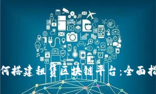 如何搭建租赁区块链平台：全面指南