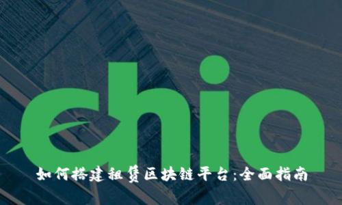 如何搭建租赁区块链平台：全面指南