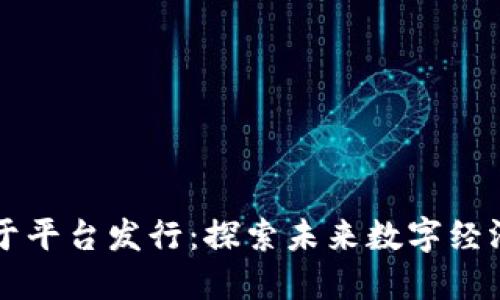 区块链基于平台发行：探索未来数字经济的新模式