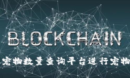 如何使用区块链宠物数量查询平台进行宠物管理与数据分析