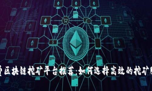 免费区块链挖矿平台推荐：如何选择高效的挖矿服务