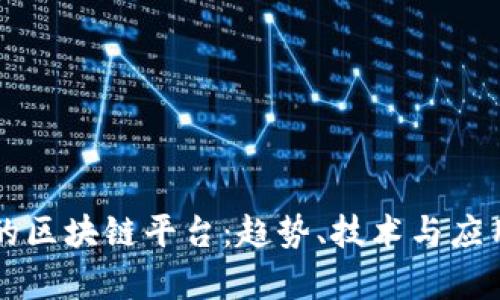 未来最大的区块链平台：趋势、技术与应用前景分析