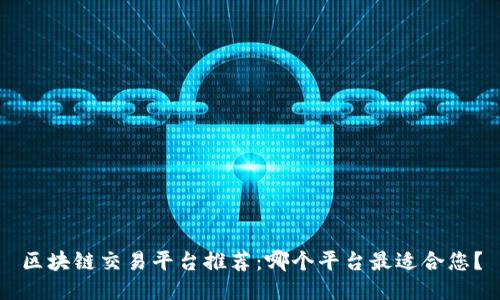 区块链交易平台推荐：哪个平台最适合您？