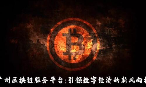   
广州区块链服务平台：引领数字经济的新风向标