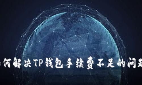如何解决TP钱包手续费不足的问题？