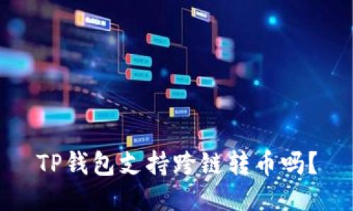 TP钱包支持跨链转币吗？