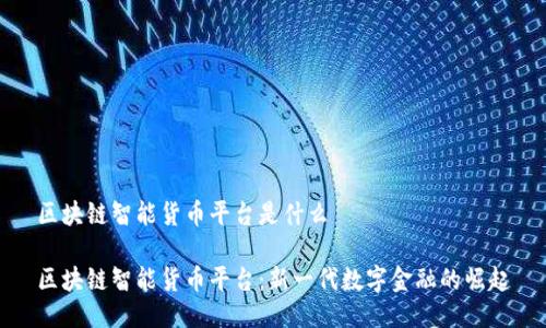 区块链智能货币平台是什么

区块链智能货币平台：新一代数字金融的崛起