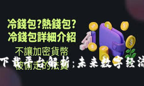 区块链应用下载平台解析：未来数字经济的关键枢纽