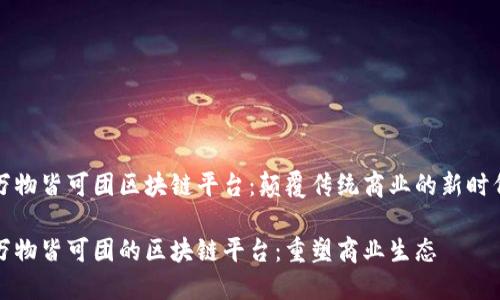 万物皆可团区块链平台：颠覆传统商业的新时代

万物皆可团的区块链平台：重塑商业生态