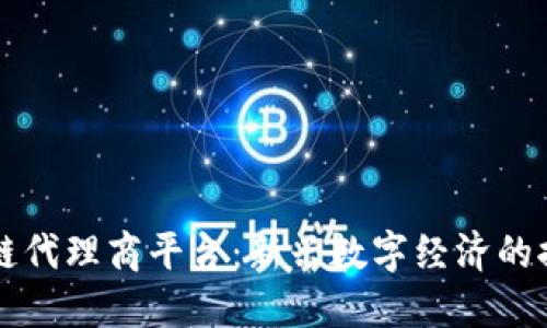 区块链代理商平台：新兴数字经济的推动者