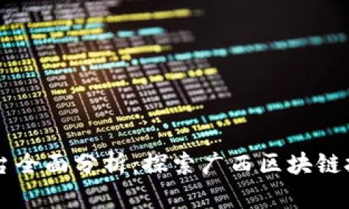广西区块链平台全面分析：探索广西区块链技术发展与应用