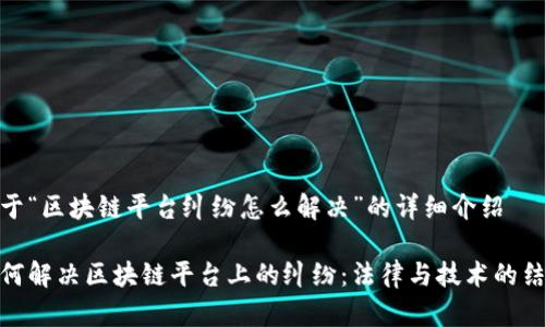 关于“区块链平台纠纷怎么解决”的详细介绍

如何解决区块链平台上的纠纷：法律与技术的结合