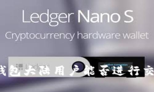 TP钱包大陆用户能否进行交易？