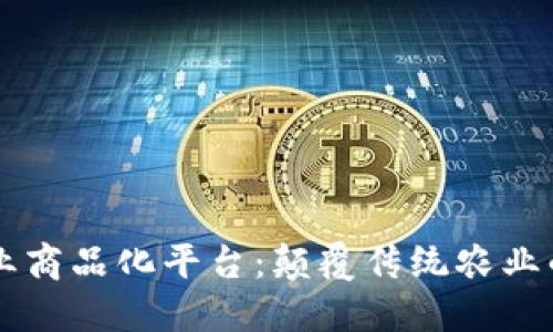 区块链农业商品化平台：颠覆传统农业的创新模式