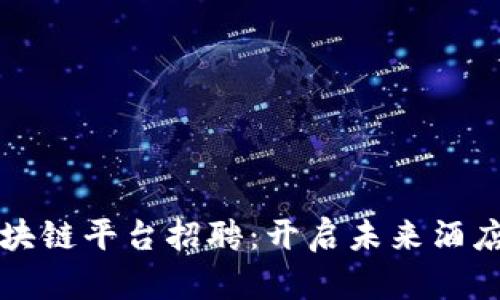 北京酒店区块链平台招聘：开启未来酒店管理新模式