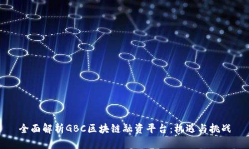全面解析GBC区块链融资平台：机遇与挑战