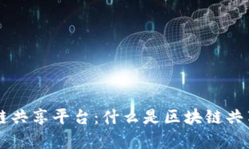 深入解析区块链共享平台：什么是区块链共享平台及其应用