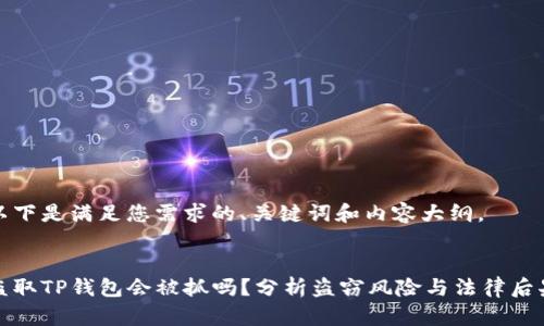 以下是满足您需求的、关键词和内容大纲。


盗取TP钱包会被抓吗？分析盗窃风险与法律后果