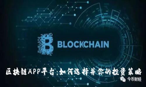 区块链APP平台：如何选择并你的投资策略