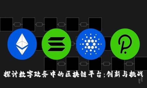 探讨数字政务中的区块链平台：创新与挑战
