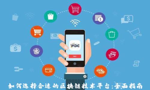 
如何选择合适的区块链技术平台：全面指南