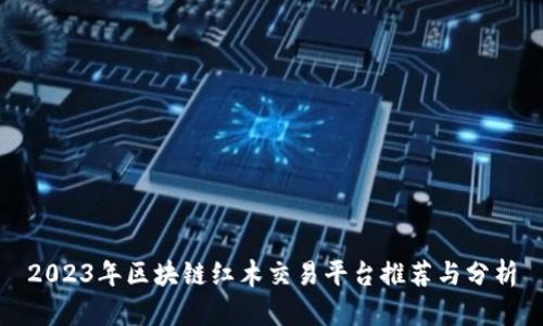 2023年区块链红木交易平台推荐与分析