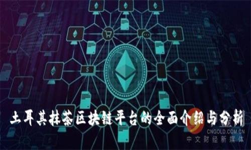 土耳其抹茶区块链平台的全面介绍与分析